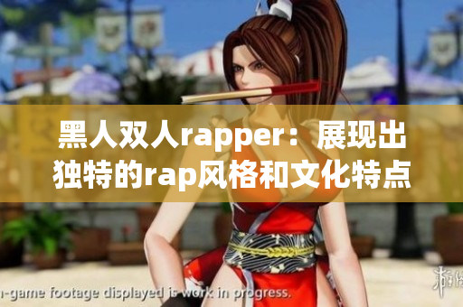 黑人双人rapper：展现出独特的rap风格和文化特点