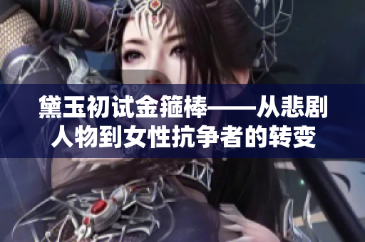 黛玉初试金箍棒——从悲剧人物到女性抗争者的转变