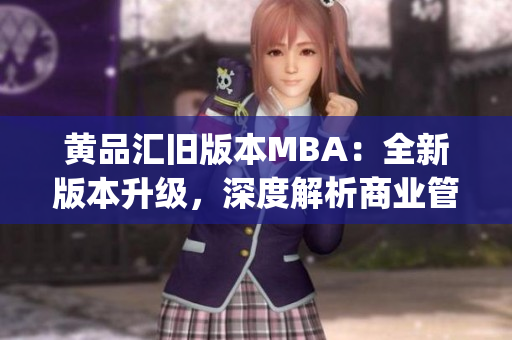 黄品汇旧版本MBA：全新版本升级，深度解析商业管理 (1)