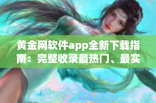 黄金网软件app全新下载指南：完整收录最热门、最实用的应用程序(1)