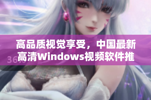 高品质视觉享受，中国最新高清Windows视频软件推荐