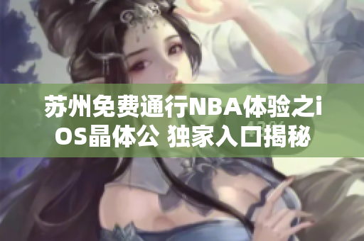 苏州免费通行NBA体验之iOS晶体公 独家入口揭秘