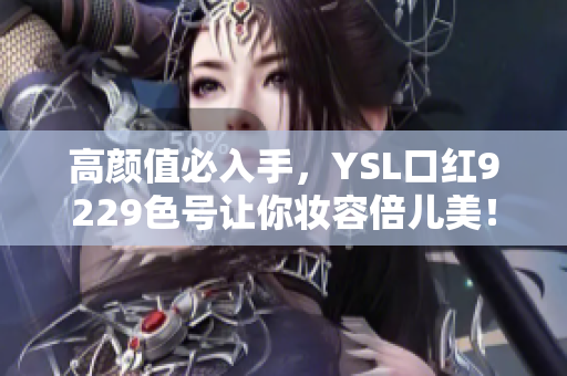 高颜值必入手，YSL口红9229色号让你妆容倍儿美！