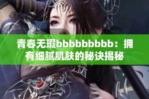 青春无瑕bbbbbbbbb：拥有细腻肌肤的秘诀揭秘