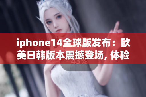 iphone14全球版发布：欧美日韩版本震撼登场, 体验全新升级技术