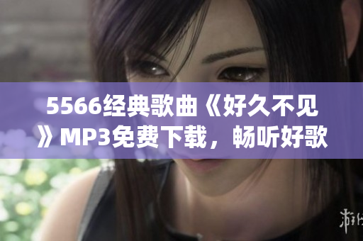 5566经典歌曲《好久不见》MP3免费下载，畅听好歌！(1)