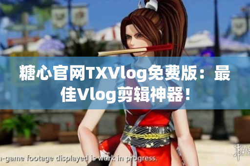 糖心官网TXVlog免费版：最佳Vlog剪辑神器！