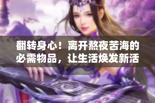 翻转身心！离开熬夜苦海的必需物品，让生活焕发新活力