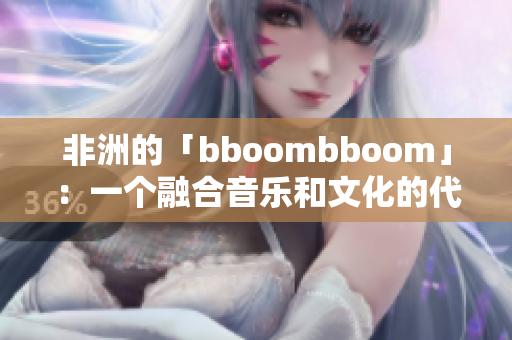 非洲的「bboombboom」：一个融合音乐和文化的代表作