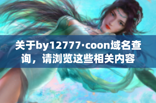 关于by12777·coon域名查询，请浏览这些相关内容