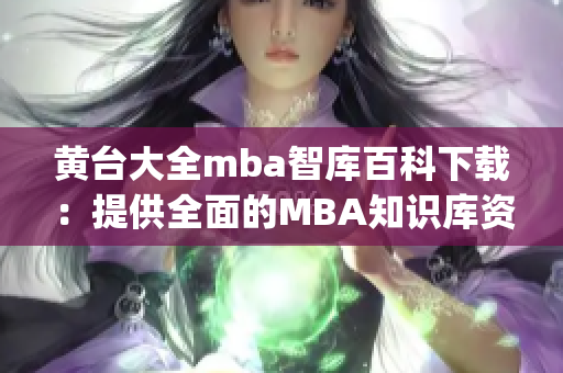 黄台大全mba智库百科下载：提供全面的MBA知识库资源(1)