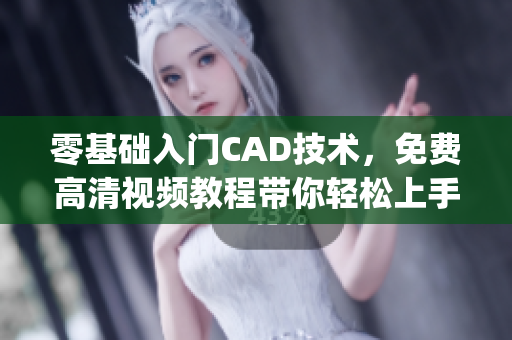 零基础入门CAD技术，免费高清视频教程带你轻松上手3.1(1)