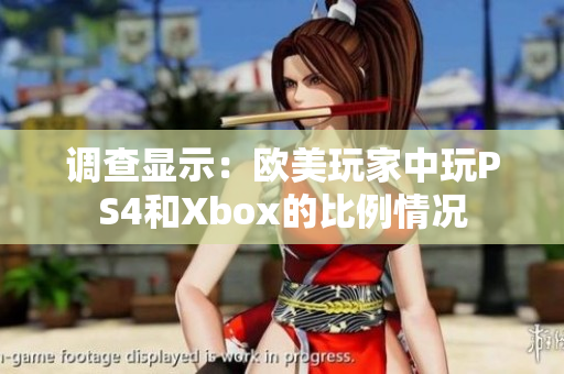 调查显示：欧美玩家中玩PS4和Xbox的比例情况