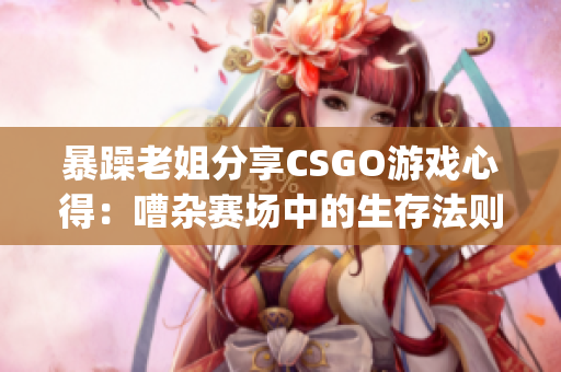 暴躁老姐分享CSGO游戏心得：嘈杂赛场中的生存法则(1)