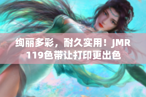 绚丽多彩，耐久实用！JMR119色带让打印更出色