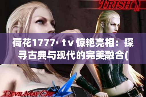 荷花1777· tⅴ惊艳亮相：探寻古典与现代的完美融合(1)