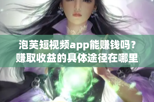 泡芙短视频app能赚钱吗？赚取收益的具体途径在哪里？(1)