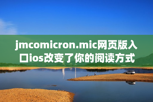 jmcomicron.mic网页版入口ios改变了你的阅读方式