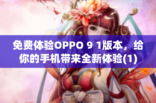 免费体验OPPO 9 1版本，给你的手机带来全新体验(1)