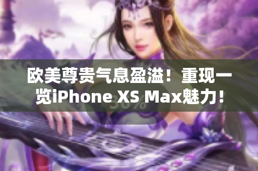 欧美尊贵气息盈溢！重现一览iPhone XS Max魅力！