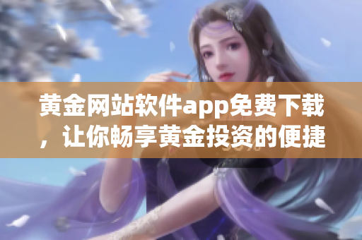 黄金网站软件app免费下载，让你畅享黄金投资的便捷新体验