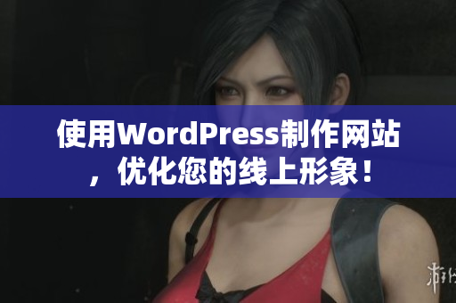 使用WordPress制作网站，优化您的线上形象！