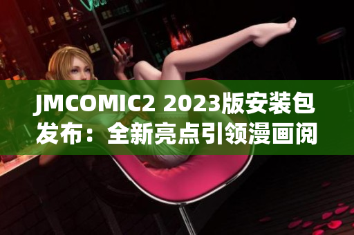 JMCOMIC2 2023版安装包发布：全新亮点引领漫画阅读新潮流