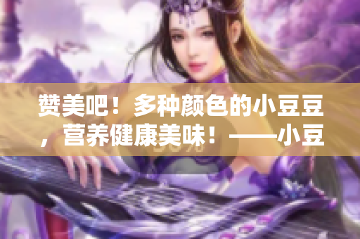 赞美吧！多种颜色的小豆豆，营养健康美味！——小豆豆的美妙世界