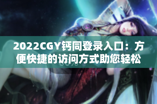 2022CGY钙同登录入口：方便快捷的访问方式助您轻松登录！