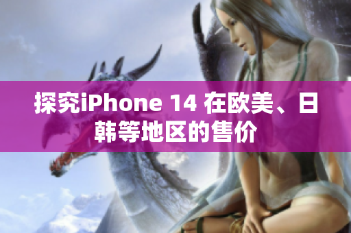 探究iPhone 14 在欧美、日韩等地区的售价