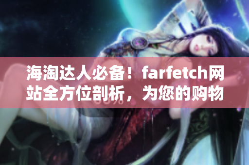 海淘达人必备！farfetch网站全方位剖析，为您的购物省钱又省心