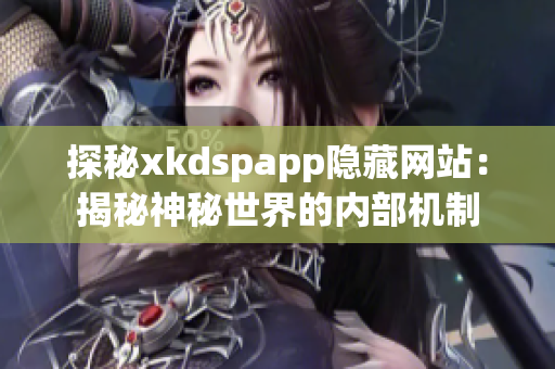 探秘xkdspapp隐藏网站：揭秘神秘世界的内部机制