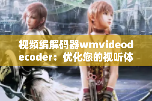 视频编解码器wmvideodecoder：优化您的视听体验