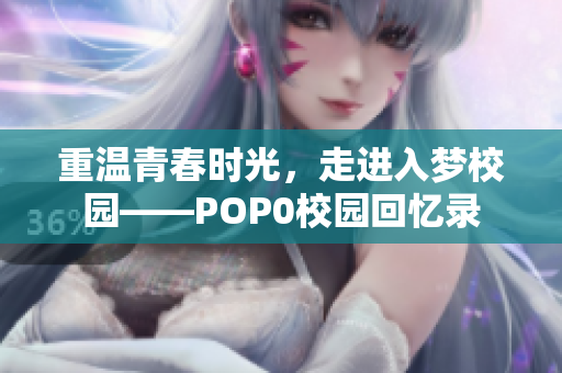 重温青春时光，走进入梦校园——POP0校园回忆录