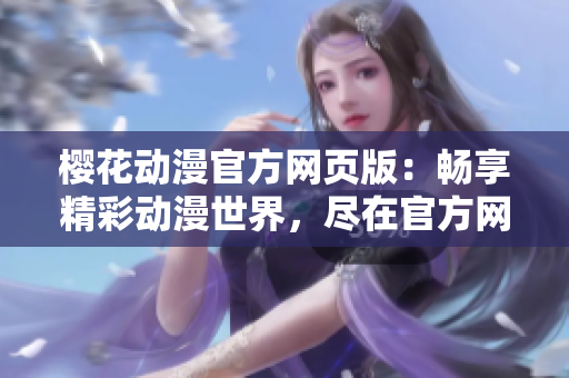 樱花动漫官方网页版：畅享精彩动漫世界，尽在官方网站！