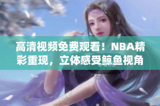 高清视频免费观看！NBA精彩重现，立体感受鲸鱼视角(1)