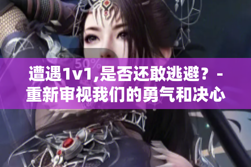 遭遇1v1,是否还敢逃避？-重新审视我们的勇气和决心