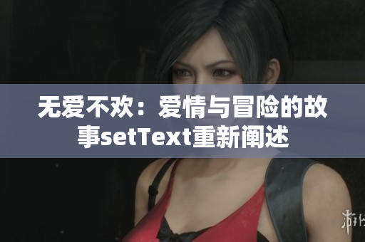 无爱不欢：爱情与冒险的故事setText重新阐述