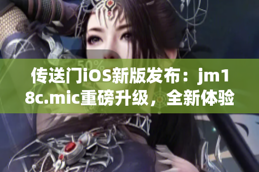 传送门iOS新版发布：jm18c.mic重磅升级，全新体验吸睛(1)