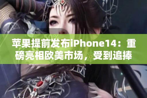 苹果提前发布iPhone14：重磅亮相欧美市场，受到追捧