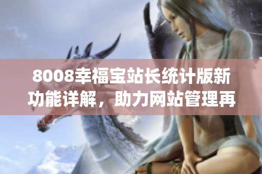 8008幸福宝站长统计版新功能详解，助力网站管理再升级(1)