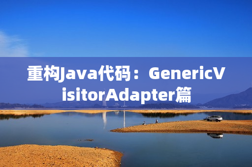 重构Java代码：GenericVisitorAdapter篇