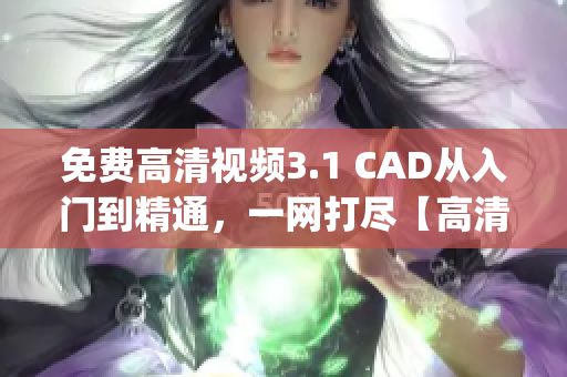 免费高清视频3.1 CAD从入门到精通，一网打尽【高清视频教程】(1)