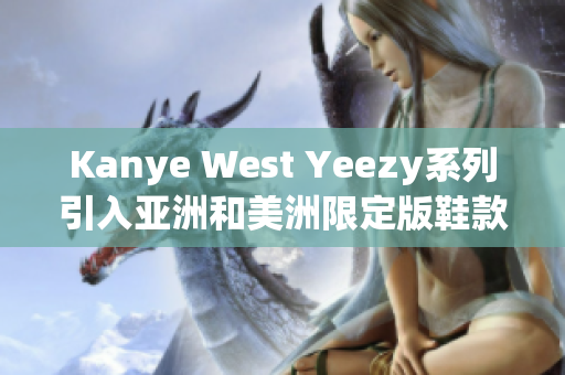 Kanye West Yeezy系列引入亚洲和美洲限定版鞋款