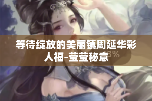 等待绽放的美丽镇周延华彩人福-莹莹秘意