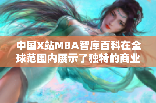 中国X站MBA智库百科在全球范围内展示了独特的商业教育价值