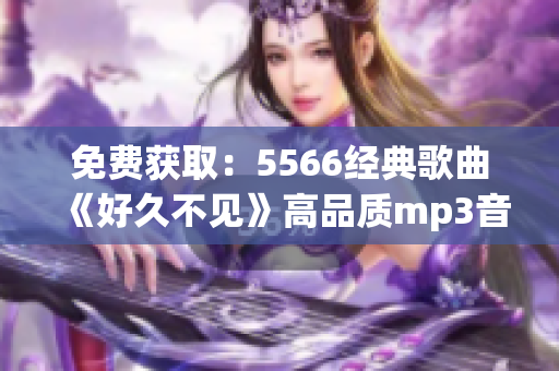 免费获取：5566经典歌曲《好久不见》高品质mp3音频下载