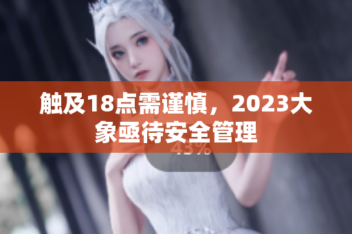 触及18点需谨慎，2023大象亟待安全管理