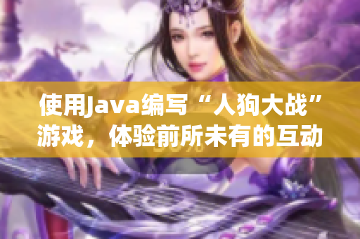 使用Java编写“人狗大战”游戏，体验前所未有的互动游戏体验