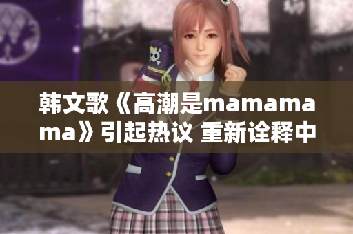 韩文歌《高潮是mamamama》引起热议 重新诠释中性风潮